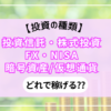 【投資の種類】投資信託・株式投資・FX・NISA・暗号資産/仮想通貨どれで稼げる??