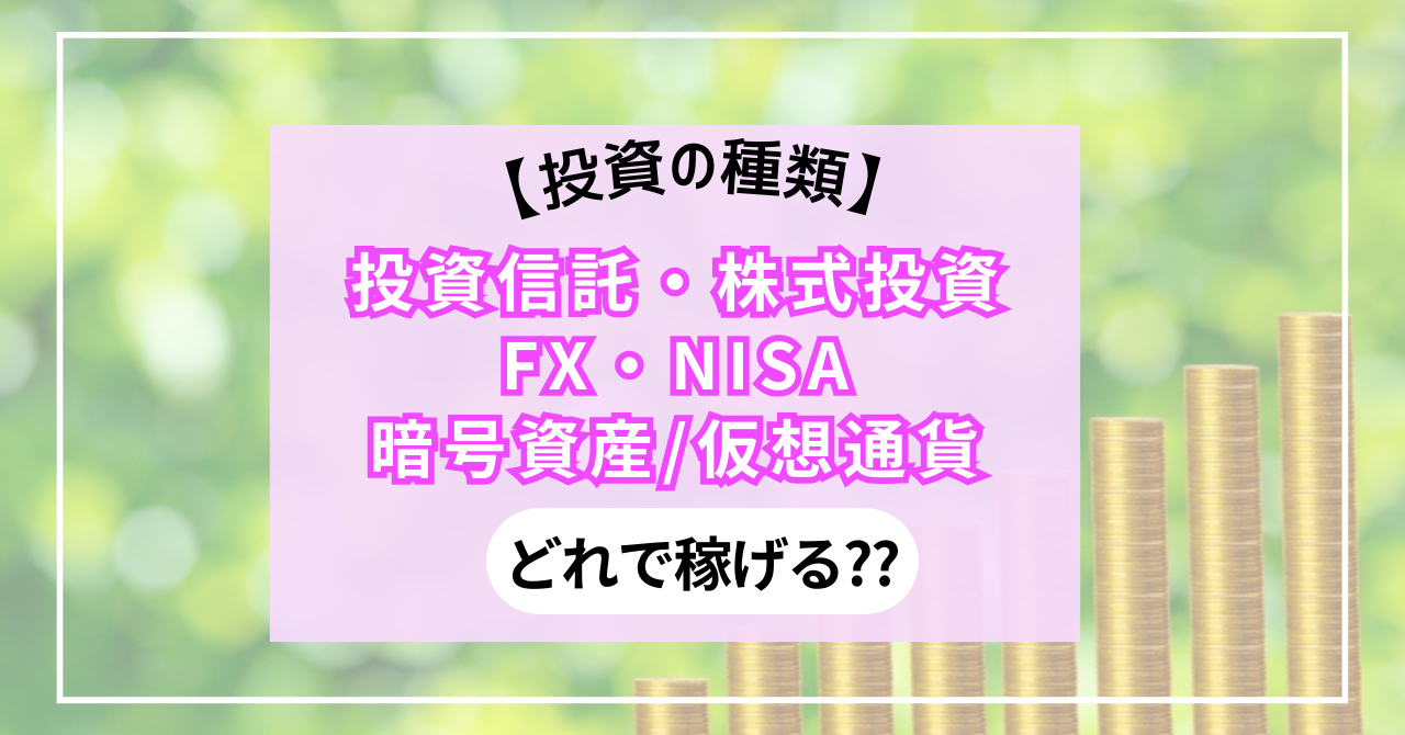 【投資の種類】投資信託・株式投資・FX・NISA・暗号資産/仮想通貨どれで稼げる??