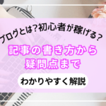 ブログとは?初心者が稼げる?記事の書き方から疑問点までわかりやすく解説