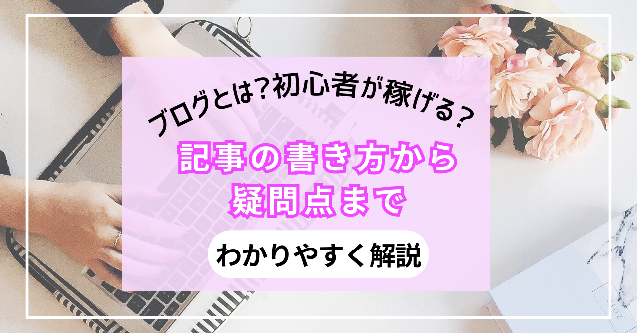 ブログとは?初心者が稼げる?記事の書き方から疑問点までわかりやすく解説